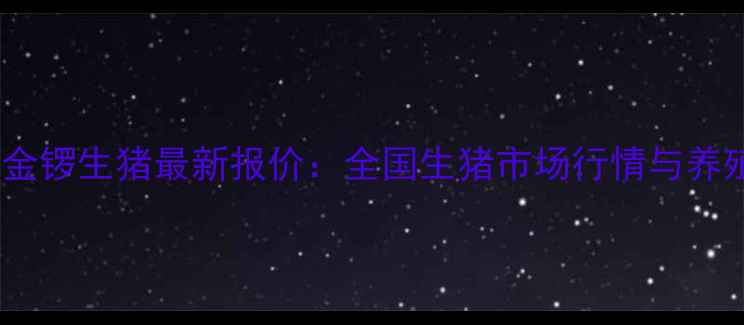 图片 今日猪价波动金锣生猪最新报价：全国生猪市场行情与养殖户应对策略1