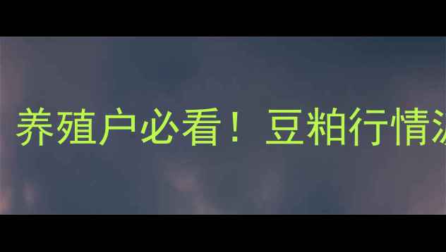 图片 今日辉县豆粕价格大公开！养殖户必看！豆粕行情波动全+最新报价+趋势预测