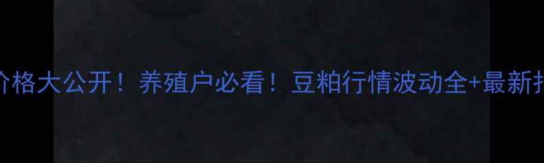 图片 今日辉县豆粕价格大公开！养殖户必看！豆粕行情波动全+最新报价+趋势预测1