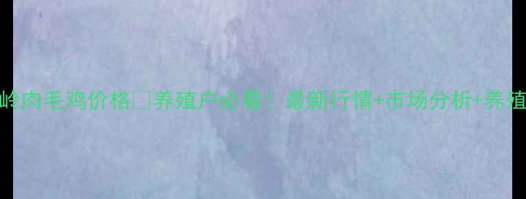 图片 今日铁岭肉毛鸡价格🔥养殖户必看！最新行情+市场分析+养殖成本全