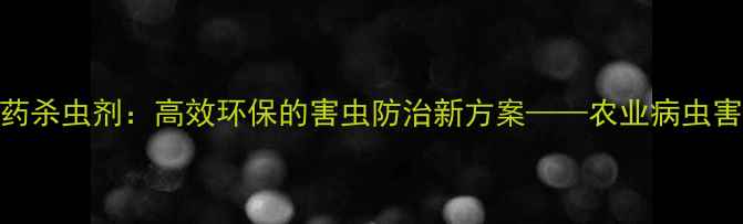 图片 介壳油农药杀虫剂：高效环保的害虫防治新方案——农业病虫害防治指南