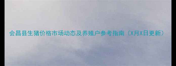 图片 会昌县生猪价格市场动态及养殖户参考指南（X月X日更新）
