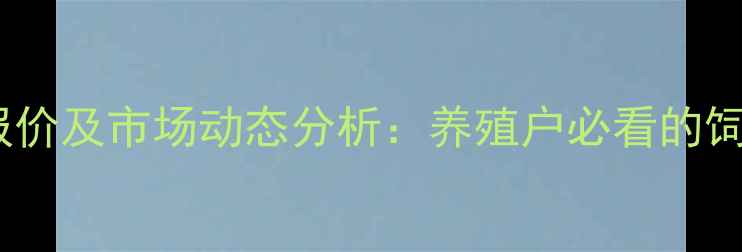 图片 住友蛋氨酸最新报价及市场动态分析：养殖户必看的饲料成本控制指南1
