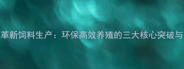 图片 体外发酵技术革新饲料生产：环保高效养殖的三大核心突破与实战应用指南