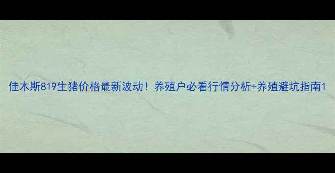 图片 佳木斯819生猪价格最新波动！养殖户必看行情分析+养殖避坑指南1