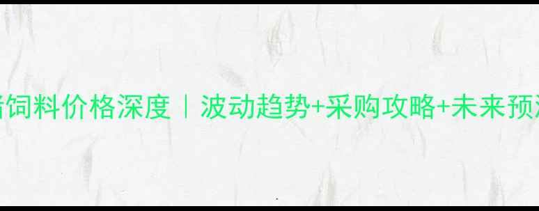 图片 佳木斯养殖必看8月猪饲料价格深度｜波动趋势+采购攻略+未来预测（附实时报价表）1