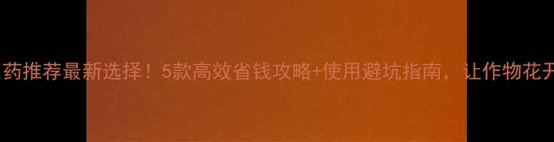图片 促花农药推荐最新选择！5款高效省钱攻略+使用避坑指南，让作物花开爆盆1