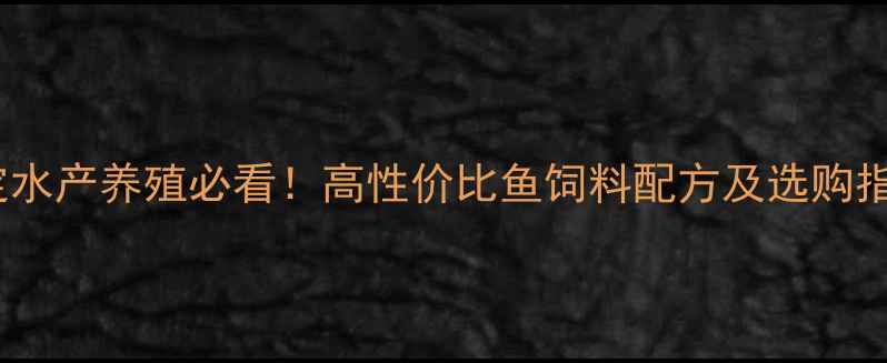 图片 保定水产养殖必看！高性价比鱼饲料配方及选购指南1