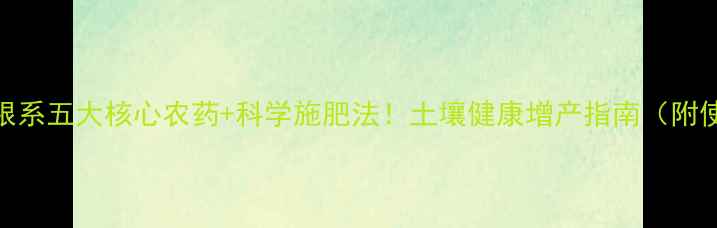 图片 保护作物根系五大核心农药+科学施肥法！土壤健康增产指南（附使用案例）