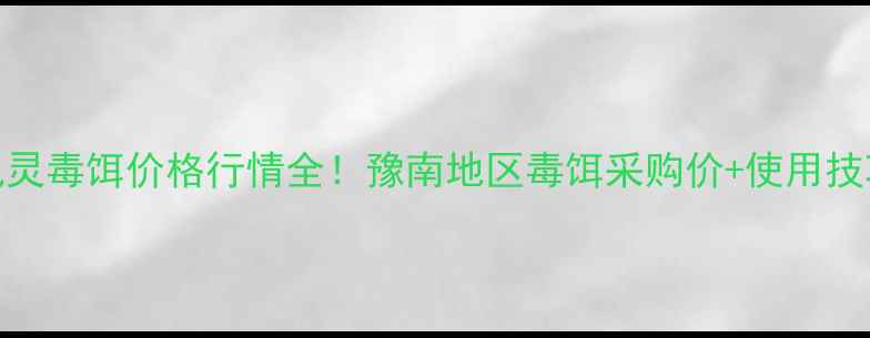 图片 信阳溴鼠灵毒饵价格行情全！豫南地区毒饵采购价+使用技巧大公开