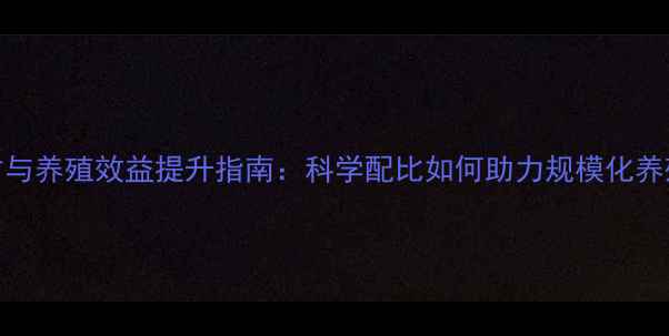 图片 健康饲料配方与养殖效益提升指南：科学配比如何助力规模化养殖降本增效？
