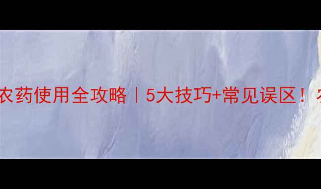 图片 先正达敏哚农药使用全攻略｜5大技巧+常见误区！农民必看！1