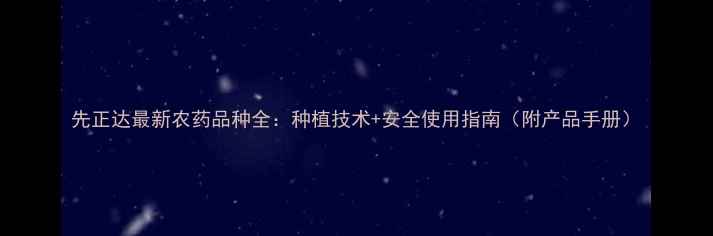 图片 先正达最新农药品种全：种植技术+安全使用指南（附产品手册）