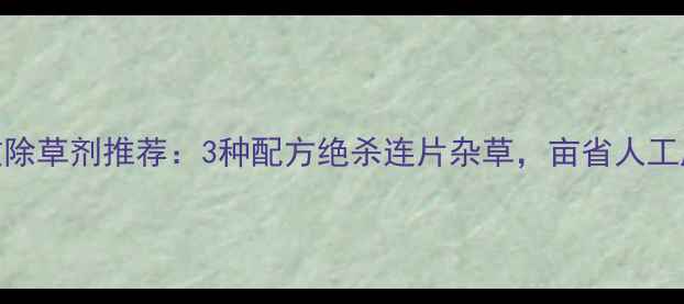 图片 光棍草特效除草剂推荐：3种配方绝杀连片杂草，亩省人工成本200元1