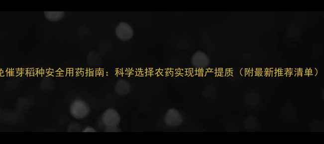 图片 免催芽稻种安全用药指南：科学选择农药实现增产提质（附最新推荐清单）1