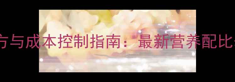 图片 全价猪饲料配方与成本控制指南：最新营养配比表及采购策略1