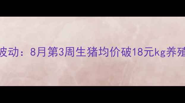 图片 全国31省生猪价格实时波动：8月第3周生猪均价破18元kg养殖户如何应对周期波动？
