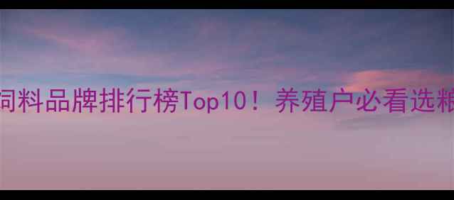 图片 全国养猪饲料品牌排行榜Top10！养殖户必看选粮指南🐷💡