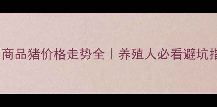 图片 全国商品猪价格走势全｜养殖人必看避坑指南1