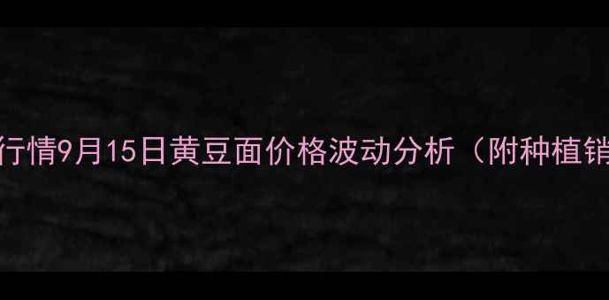 图片 全国最新行情9月15日黄豆面价格波动分析（附种植销售技巧）