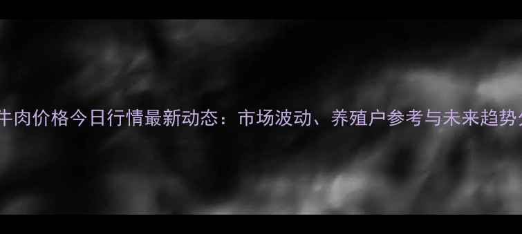 图片 全国牛肉价格今日行情最新动态：市场波动、养殖户参考与未来趋势分析1