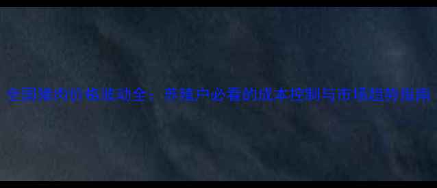 图片 全国猪肉价格波动全：养殖户必看的成本控制与市场趋势指南