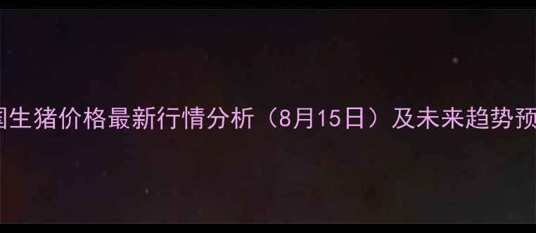 图片 全国生猪价格最新行情分析（8月15日）及未来趋势预测1