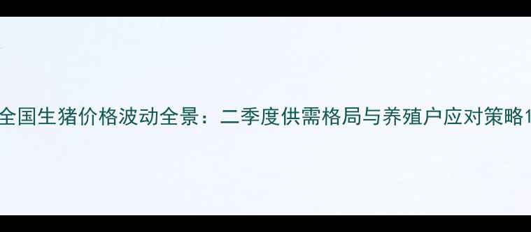 图片 全国生猪价格波动全景：二季度供需格局与养殖户应对策略1