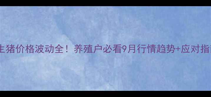 图片 全国生猪价格波动全！养殖户必看9月行情趋势+应对指南🔥1