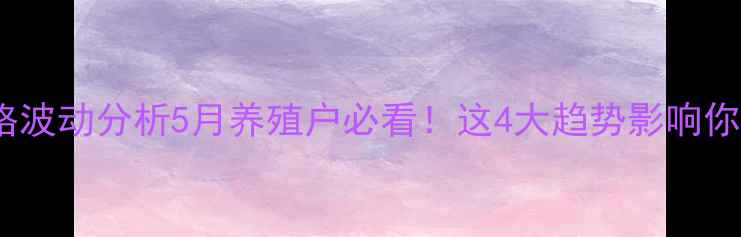 图片 全国生猪价格波动分析5月养殖户必看！这4大趋势影响你钱包的肉价1
