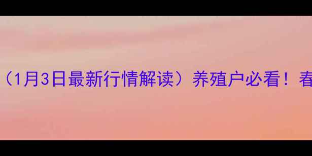 图片 全国生猪价格波动分析（1月3日最新行情解读）养殖户必看！春节前生猪市场走势预测