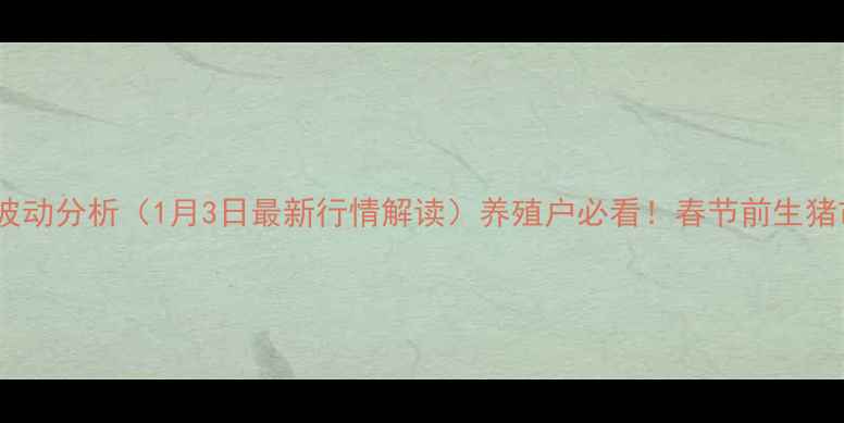 图片 全国生猪价格波动分析（1月3日最新行情解读）养殖户必看！春节前生猪市场走势预测1