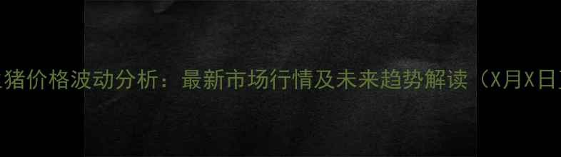 图片 全国生猪价格波动分析：最新市场行情及未来趋势解读（X月X日更新）