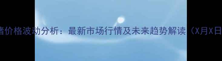 图片 全国生猪价格波动分析：最新市场行情及未来趋势解读（X月X日更新）1
