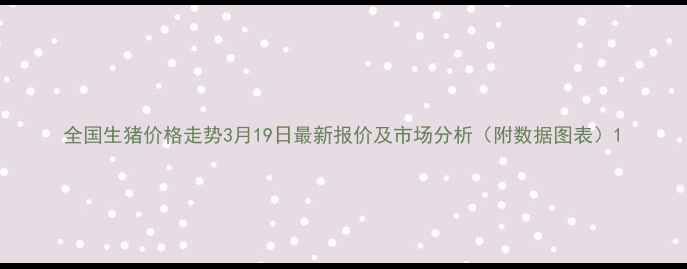 图片 全国生猪价格走势3月19日最新报价及市场分析（附数据图表）1