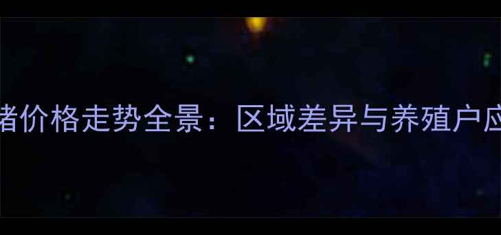 图片 全国生猪价格走势全景：区域差异与养殖户应对策略