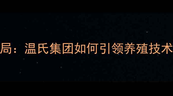 图片 全国饲料行业新格局：温氏集团如何引领养殖技术升级与市场变革？