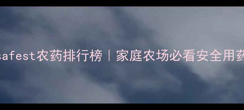 图片 全球safest农药排行榜｜家庭农场必看安全用药指南