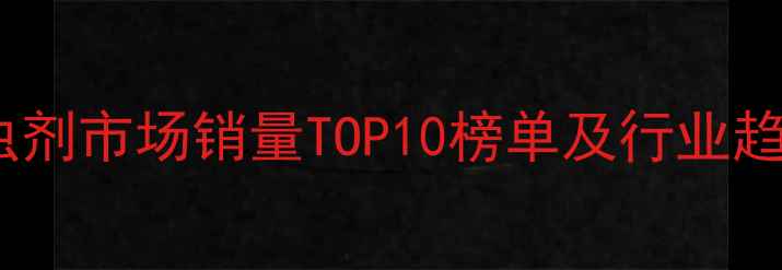 图片 全球杀虫剂市场销量TOP10榜单及行业趋势分析1