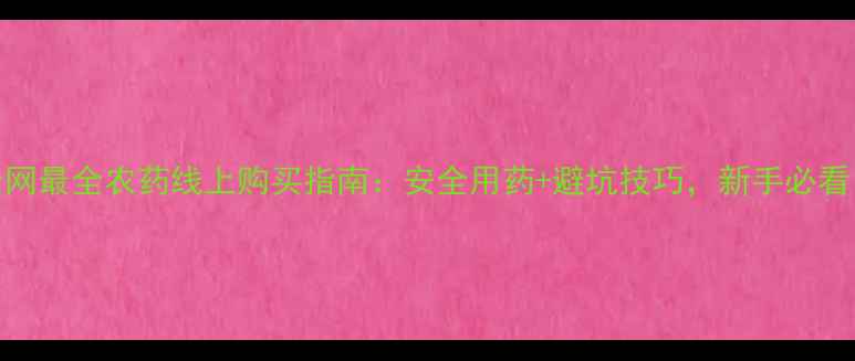 图片 全网最全农药线上购买指南：安全用药+避坑技巧，新手必看！
