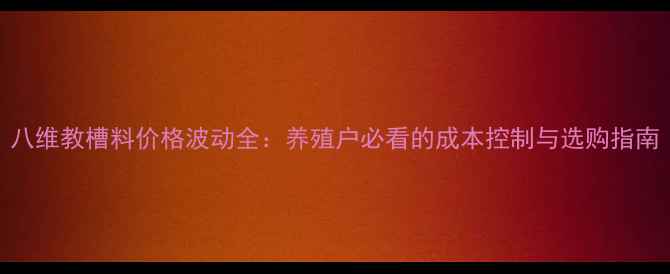 图片 八维教槽料价格波动全：养殖户必看的成本控制与选购指南