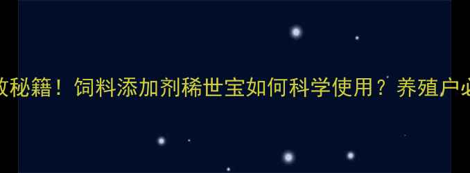 图片 养殖增效秘籍！饲料添加剂稀世宝如何科学使用？养殖户必看攻略