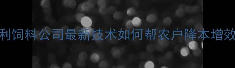 图片 养殖成本高？博大利饲料公司最新技术如何帮农户降本增效？农业黑科技全🐔