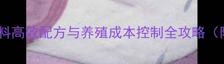图片 养殖户必看！推荐饲料高效配方与养殖成本控制全攻略（附养殖户真实案例）1