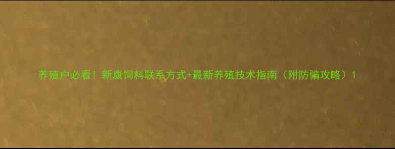 图片 养殖户必看！新康饲料联系方式+最新养殖技术指南（附防骗攻略）1
