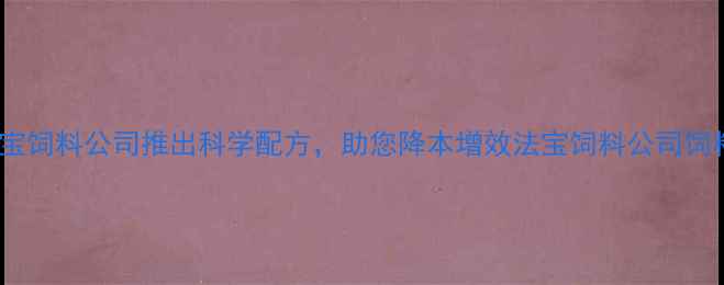 图片 养殖户必看！法宝饲料公司推出科学配方，助您降本增效法宝饲料公司饲料配方养殖技术1