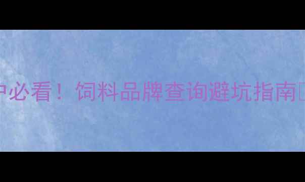 图片 养殖户必看！饲料品牌查询避坑指南🐷🐔🐑