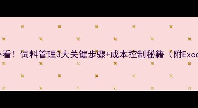 图片 养殖户必看！饲料管理3大关键步骤+成本控制秘籍（附Excel模板）