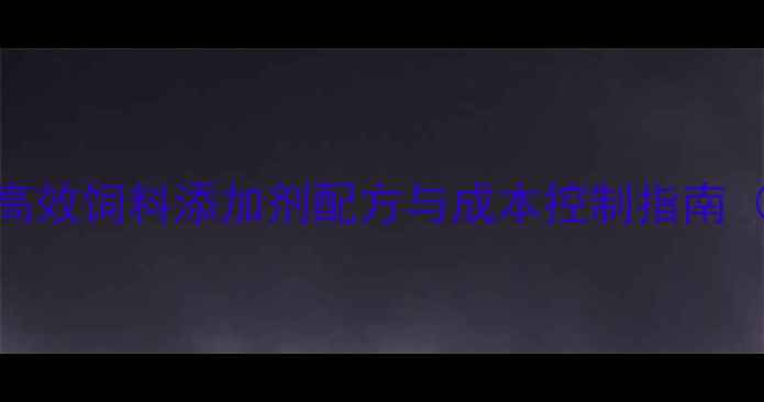 图片 养殖户必看！高效饲料添加剂配方与成本控制指南（附真实案例）
