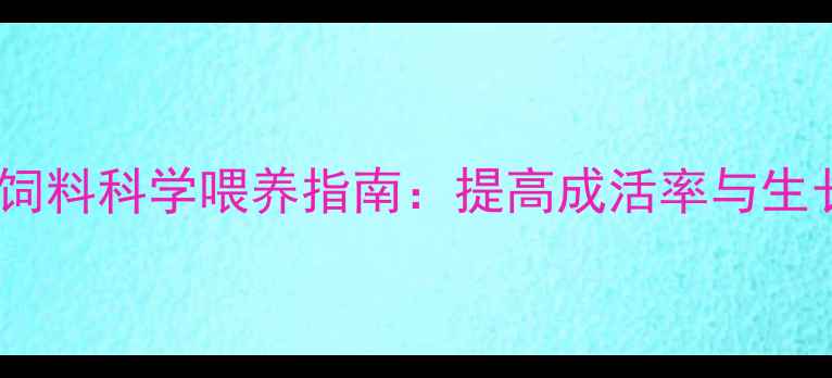 图片 养殖技术仔猪饲料科学喂养指南：提高成活率与生长效率全攻略1